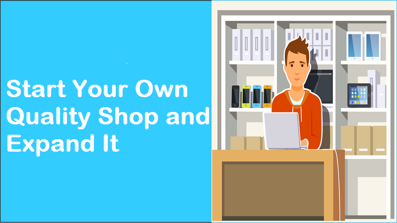 The Best Ways to Start Your Own Small Quality Shop and Expand it